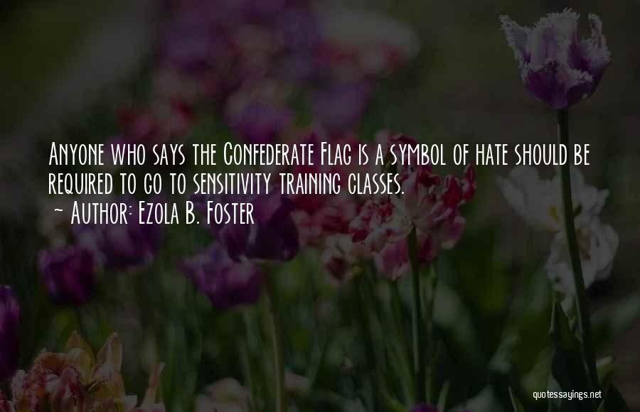 Ezola B. Foster Quotes: Anyone Who Says The Confederate Flag Is A Symbol Of Hate Should Be Required To Go To Sensitivity Training Classes.