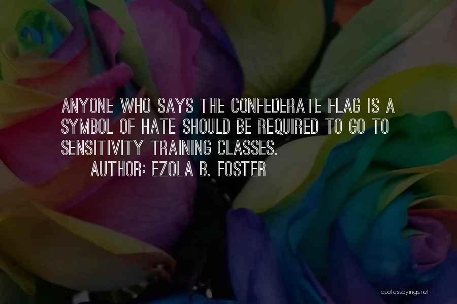 Ezola B. Foster Quotes: Anyone Who Says The Confederate Flag Is A Symbol Of Hate Should Be Required To Go To Sensitivity Training Classes.