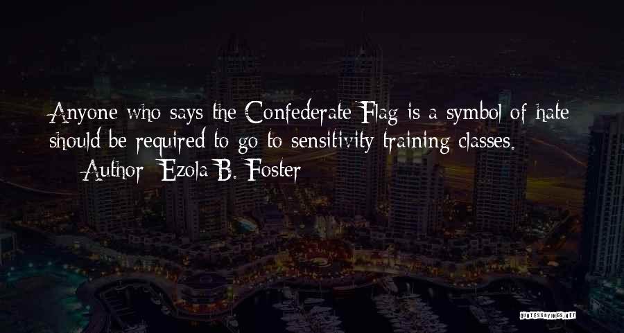 Ezola B. Foster Quotes: Anyone Who Says The Confederate Flag Is A Symbol Of Hate Should Be Required To Go To Sensitivity Training Classes.