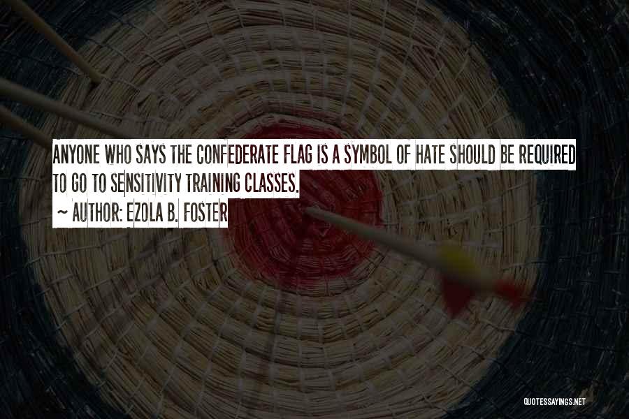 Ezola B. Foster Quotes: Anyone Who Says The Confederate Flag Is A Symbol Of Hate Should Be Required To Go To Sensitivity Training Classes.