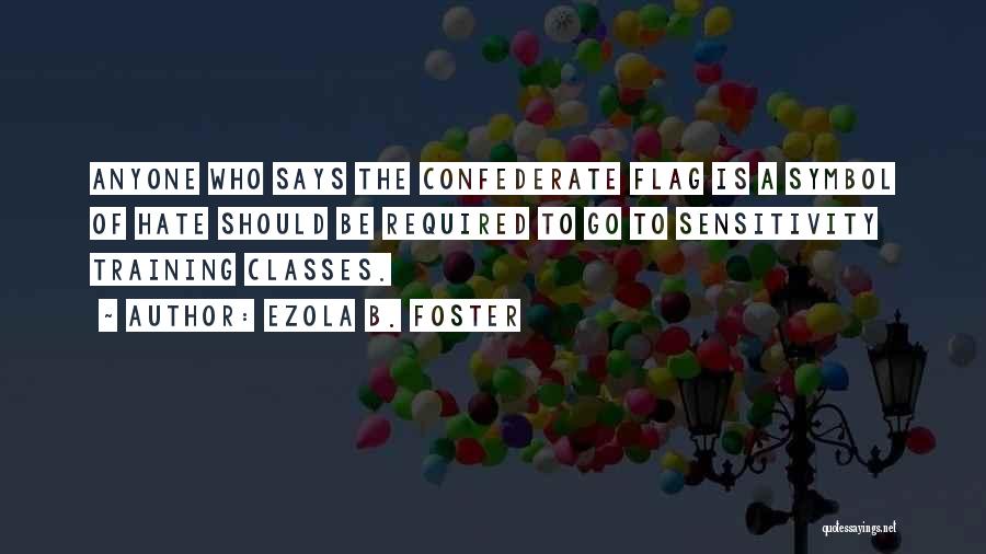 Ezola B. Foster Quotes: Anyone Who Says The Confederate Flag Is A Symbol Of Hate Should Be Required To Go To Sensitivity Training Classes.