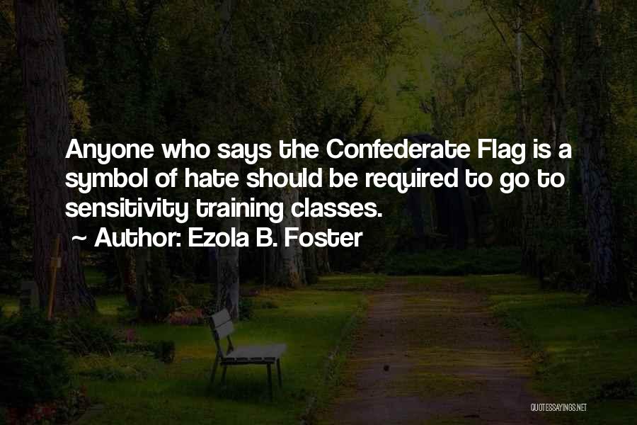 Ezola B. Foster Quotes: Anyone Who Says The Confederate Flag Is A Symbol Of Hate Should Be Required To Go To Sensitivity Training Classes.