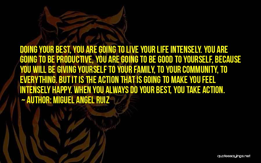 Miguel Angel Ruiz Quotes: Doing Your Best, You Are Going To Live Your Life Intensely. You Are Going To Be Productive, You Are Going