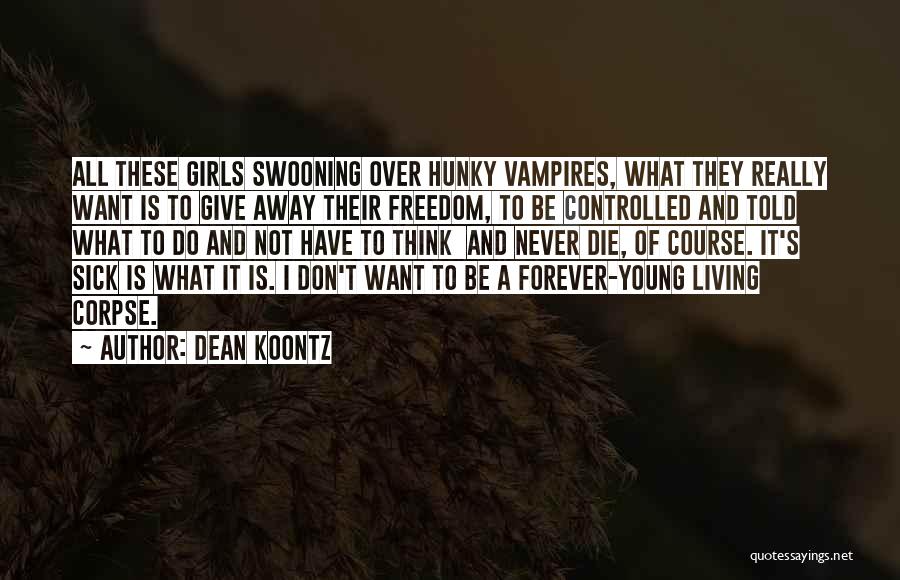 Dean Koontz Quotes: All These Girls Swooning Over Hunky Vampires, What They Really Want Is To Give Away Their Freedom, To Be Controlled