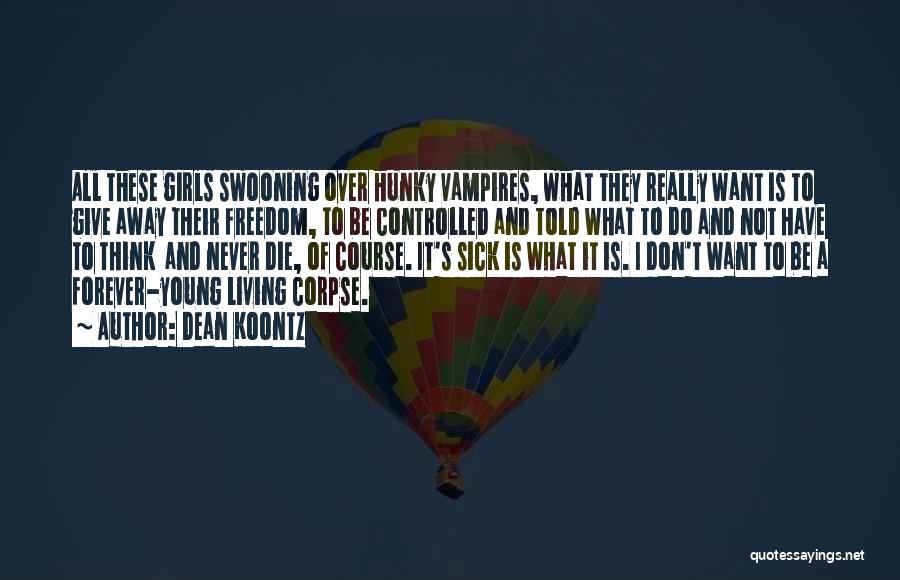 Dean Koontz Quotes: All These Girls Swooning Over Hunky Vampires, What They Really Want Is To Give Away Their Freedom, To Be Controlled