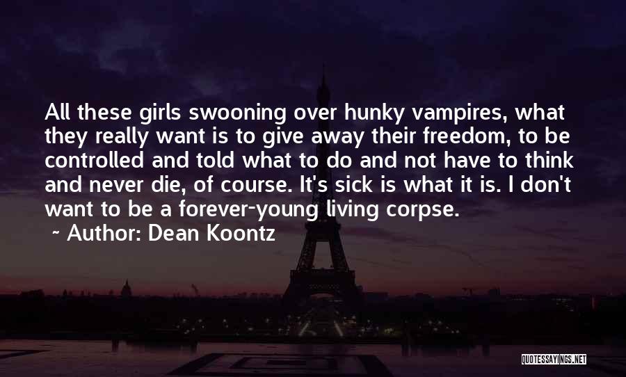 Dean Koontz Quotes: All These Girls Swooning Over Hunky Vampires, What They Really Want Is To Give Away Their Freedom, To Be Controlled