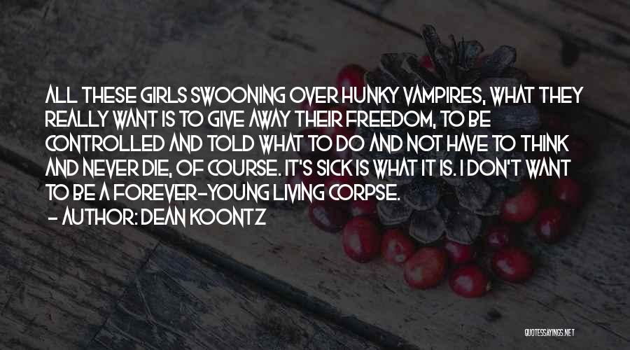 Dean Koontz Quotes: All These Girls Swooning Over Hunky Vampires, What They Really Want Is To Give Away Their Freedom, To Be Controlled