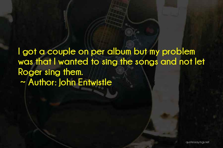 John Entwistle Quotes: I Got A Couple On Per Album But My Problem Was That I Wanted To Sing The Songs And Not