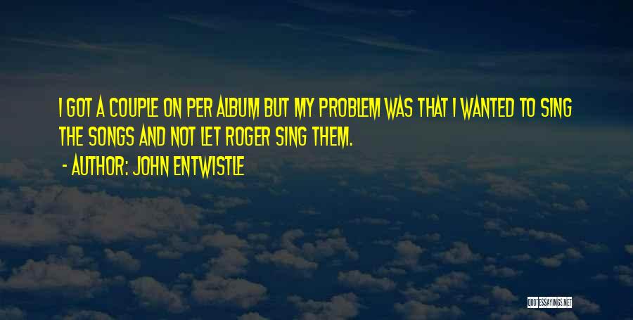 John Entwistle Quotes: I Got A Couple On Per Album But My Problem Was That I Wanted To Sing The Songs And Not