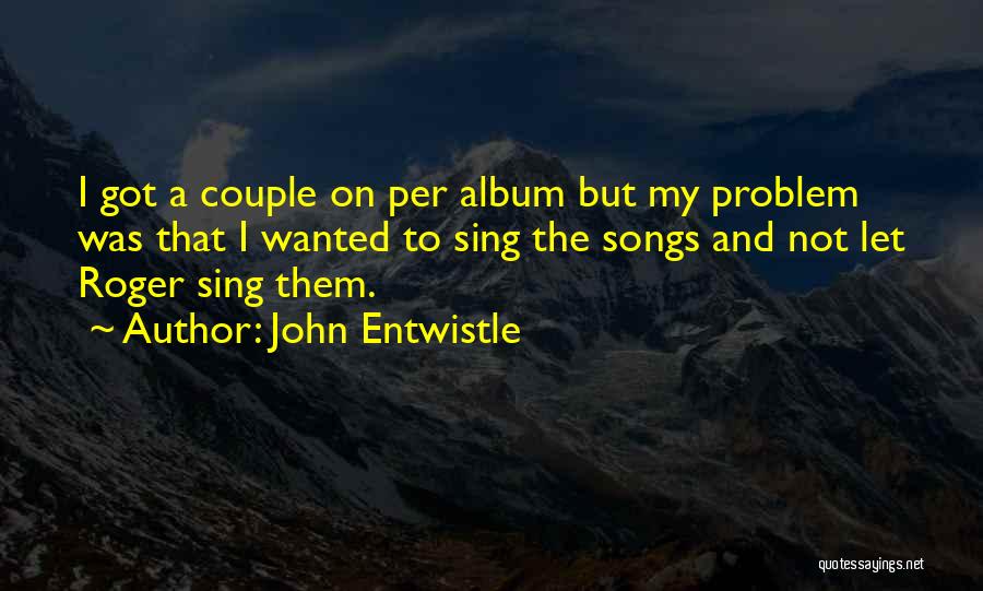 John Entwistle Quotes: I Got A Couple On Per Album But My Problem Was That I Wanted To Sing The Songs And Not