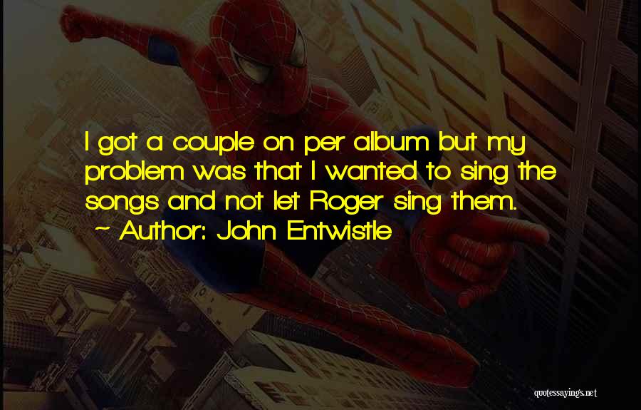 John Entwistle Quotes: I Got A Couple On Per Album But My Problem Was That I Wanted To Sing The Songs And Not