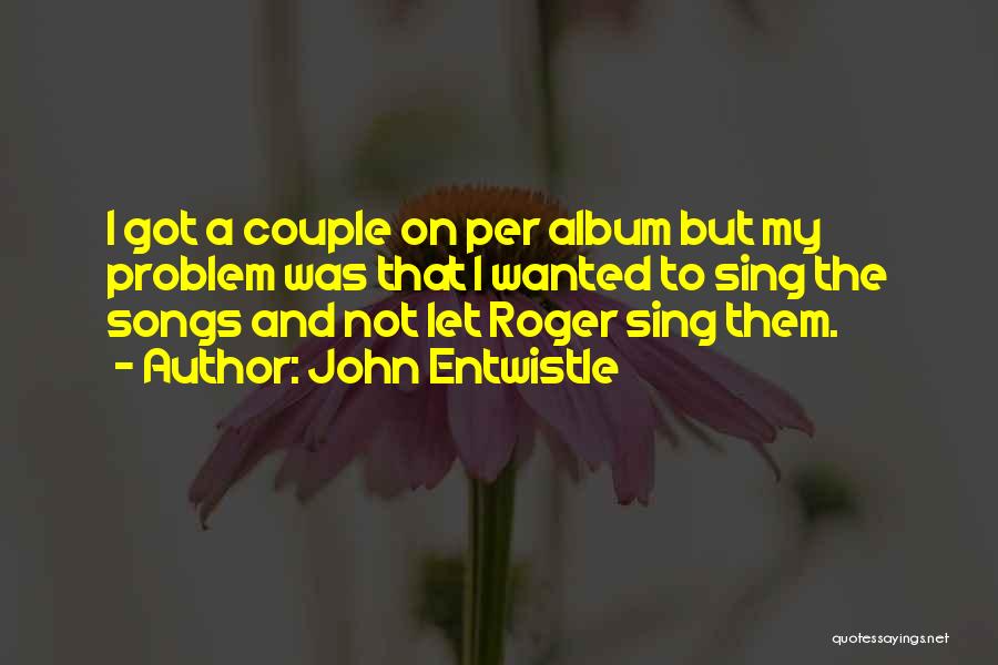 John Entwistle Quotes: I Got A Couple On Per Album But My Problem Was That I Wanted To Sing The Songs And Not
