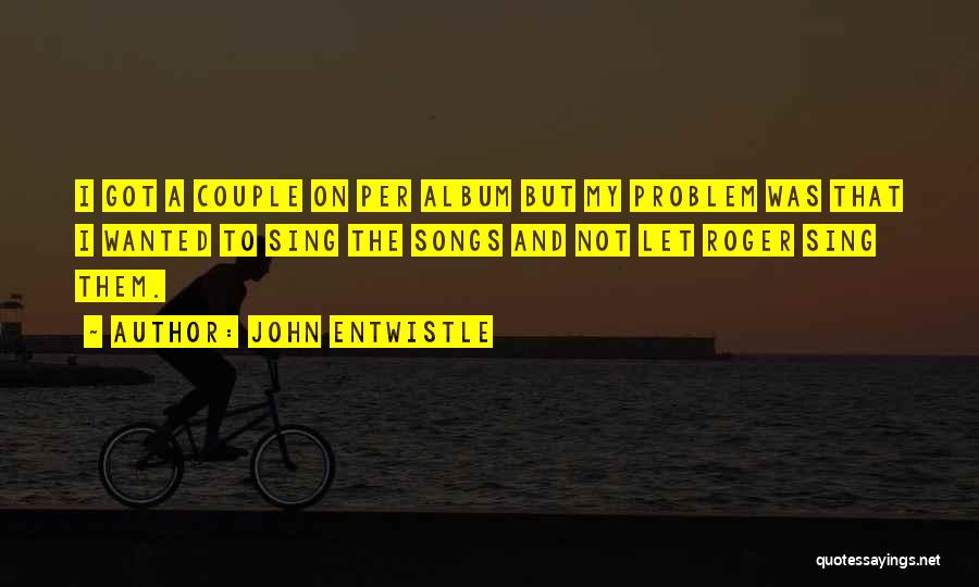 John Entwistle Quotes: I Got A Couple On Per Album But My Problem Was That I Wanted To Sing The Songs And Not