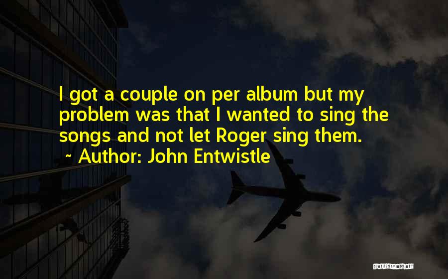 John Entwistle Quotes: I Got A Couple On Per Album But My Problem Was That I Wanted To Sing The Songs And Not
