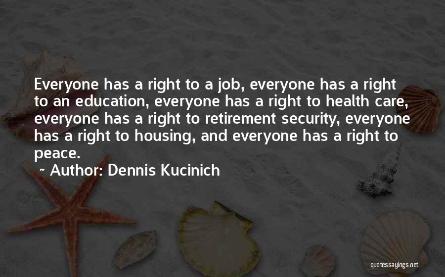 Dennis Kucinich Quotes: Everyone Has A Right To A Job, Everyone Has A Right To An Education, Everyone Has A Right To Health