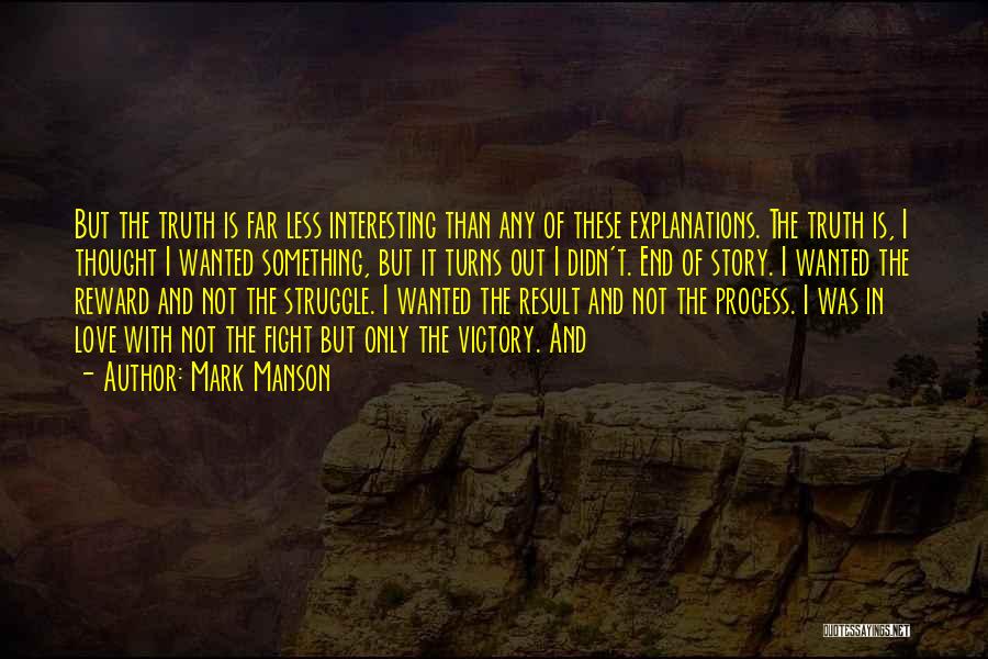 Mark Manson Quotes: But The Truth Is Far Less Interesting Than Any Of These Explanations. The Truth Is, I Thought I Wanted Something,