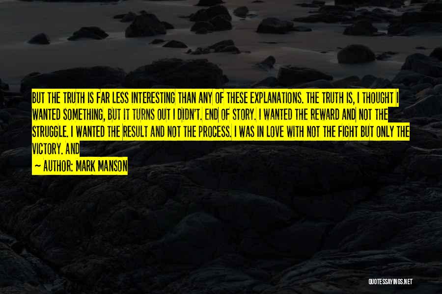 Mark Manson Quotes: But The Truth Is Far Less Interesting Than Any Of These Explanations. The Truth Is, I Thought I Wanted Something,