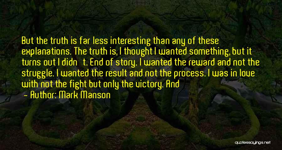 Mark Manson Quotes: But The Truth Is Far Less Interesting Than Any Of These Explanations. The Truth Is, I Thought I Wanted Something,