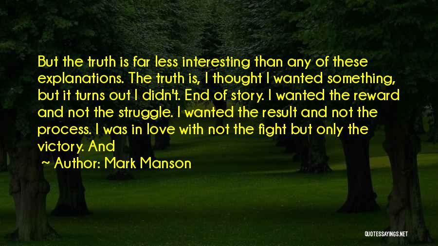 Mark Manson Quotes: But The Truth Is Far Less Interesting Than Any Of These Explanations. The Truth Is, I Thought I Wanted Something,