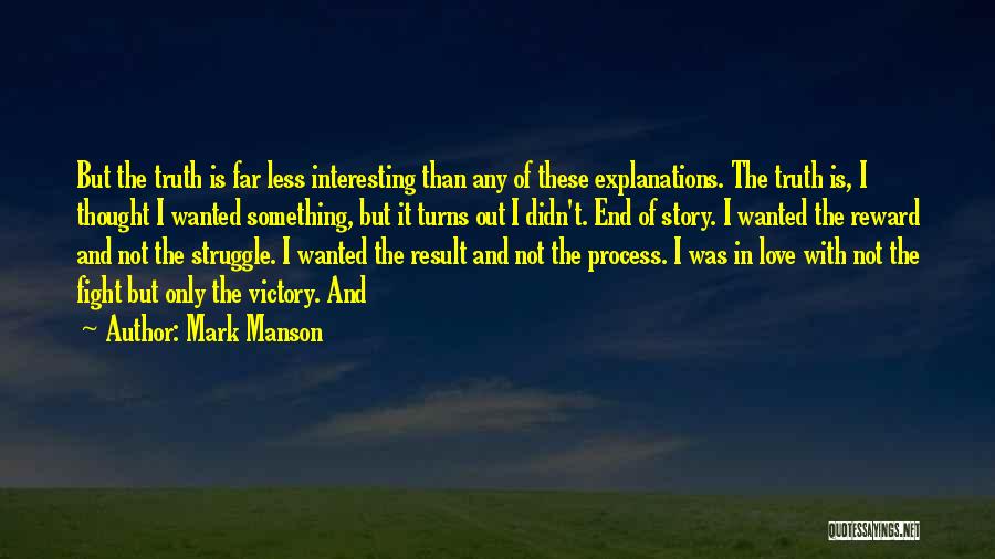 Mark Manson Quotes: But The Truth Is Far Less Interesting Than Any Of These Explanations. The Truth Is, I Thought I Wanted Something,