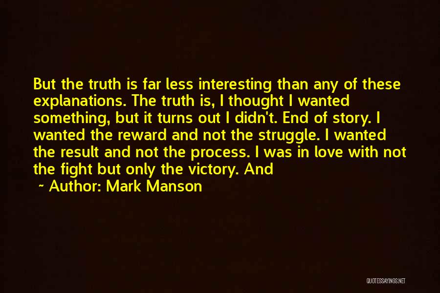 Mark Manson Quotes: But The Truth Is Far Less Interesting Than Any Of These Explanations. The Truth Is, I Thought I Wanted Something,