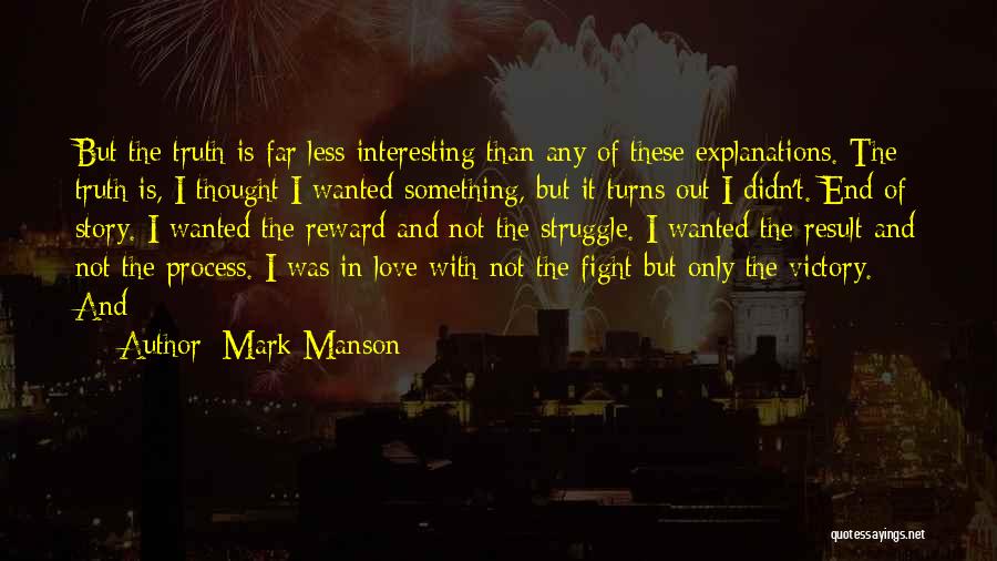 Mark Manson Quotes: But The Truth Is Far Less Interesting Than Any Of These Explanations. The Truth Is, I Thought I Wanted Something,