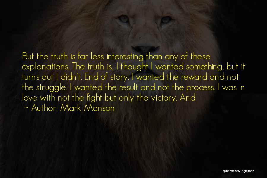 Mark Manson Quotes: But The Truth Is Far Less Interesting Than Any Of These Explanations. The Truth Is, I Thought I Wanted Something,