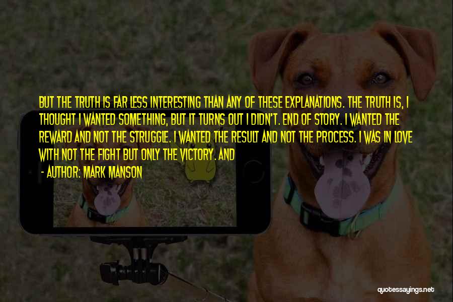 Mark Manson Quotes: But The Truth Is Far Less Interesting Than Any Of These Explanations. The Truth Is, I Thought I Wanted Something,