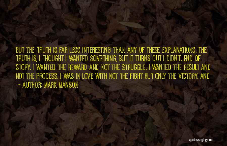 Mark Manson Quotes: But The Truth Is Far Less Interesting Than Any Of These Explanations. The Truth Is, I Thought I Wanted Something,