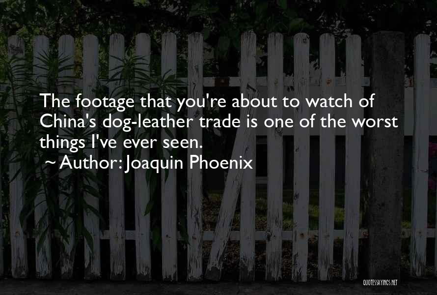 Joaquin Phoenix Quotes: The Footage That You're About To Watch Of China's Dog-leather Trade Is One Of The Worst Things I've Ever Seen.