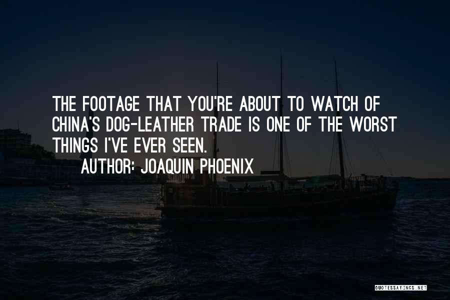 Joaquin Phoenix Quotes: The Footage That You're About To Watch Of China's Dog-leather Trade Is One Of The Worst Things I've Ever Seen.