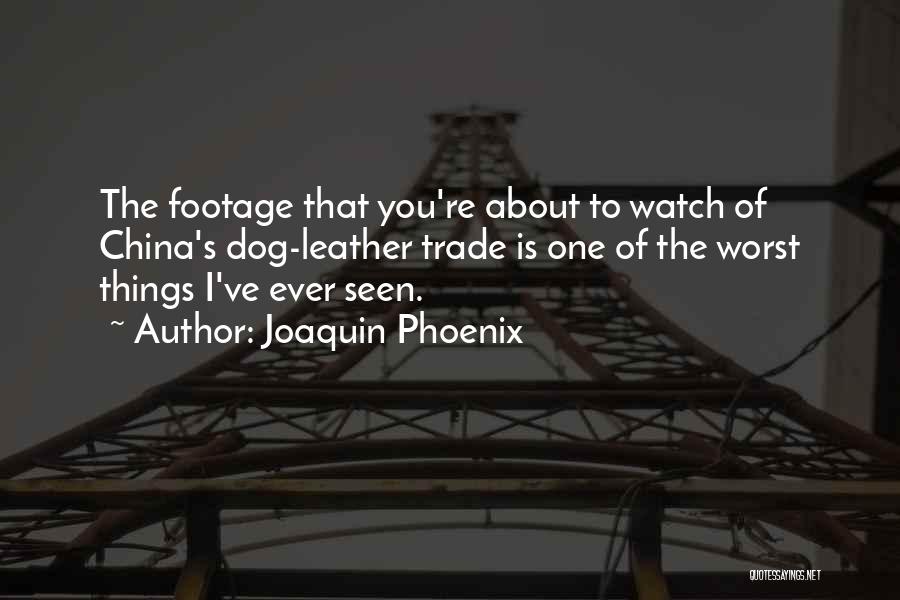 Joaquin Phoenix Quotes: The Footage That You're About To Watch Of China's Dog-leather Trade Is One Of The Worst Things I've Ever Seen.