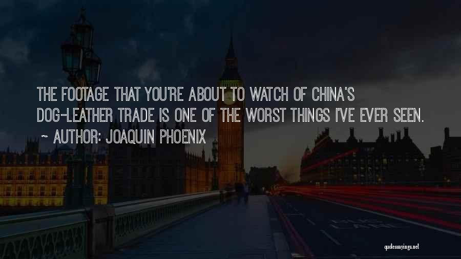 Joaquin Phoenix Quotes: The Footage That You're About To Watch Of China's Dog-leather Trade Is One Of The Worst Things I've Ever Seen.