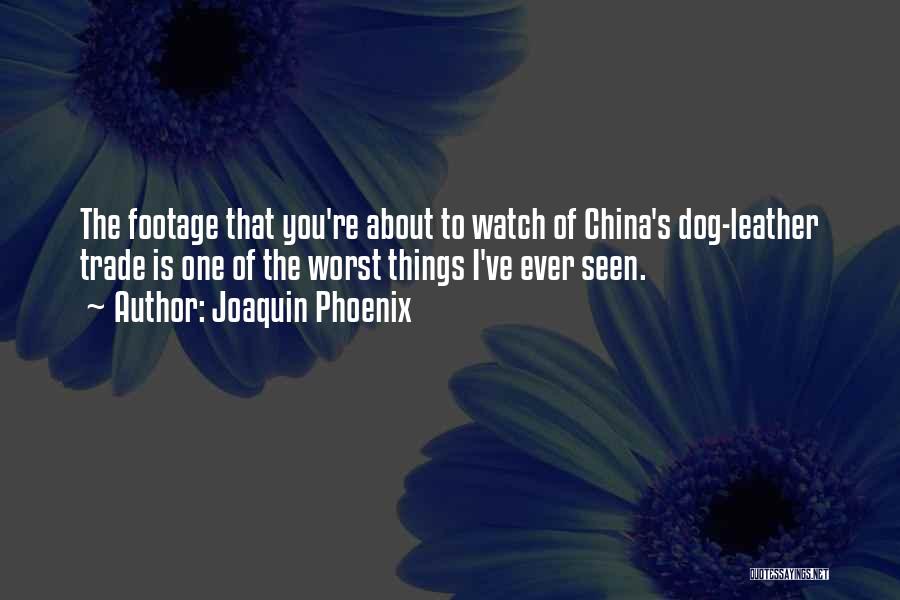 Joaquin Phoenix Quotes: The Footage That You're About To Watch Of China's Dog-leather Trade Is One Of The Worst Things I've Ever Seen.