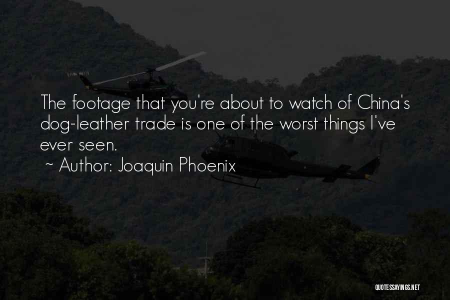 Joaquin Phoenix Quotes: The Footage That You're About To Watch Of China's Dog-leather Trade Is One Of The Worst Things I've Ever Seen.