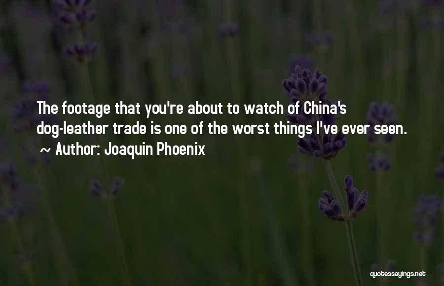 Joaquin Phoenix Quotes: The Footage That You're About To Watch Of China's Dog-leather Trade Is One Of The Worst Things I've Ever Seen.