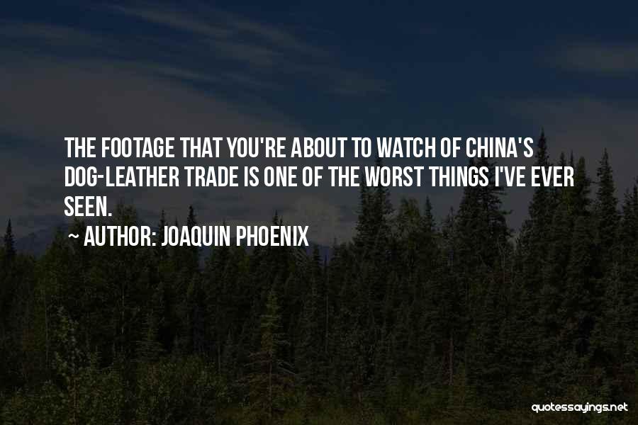 Joaquin Phoenix Quotes: The Footage That You're About To Watch Of China's Dog-leather Trade Is One Of The Worst Things I've Ever Seen.