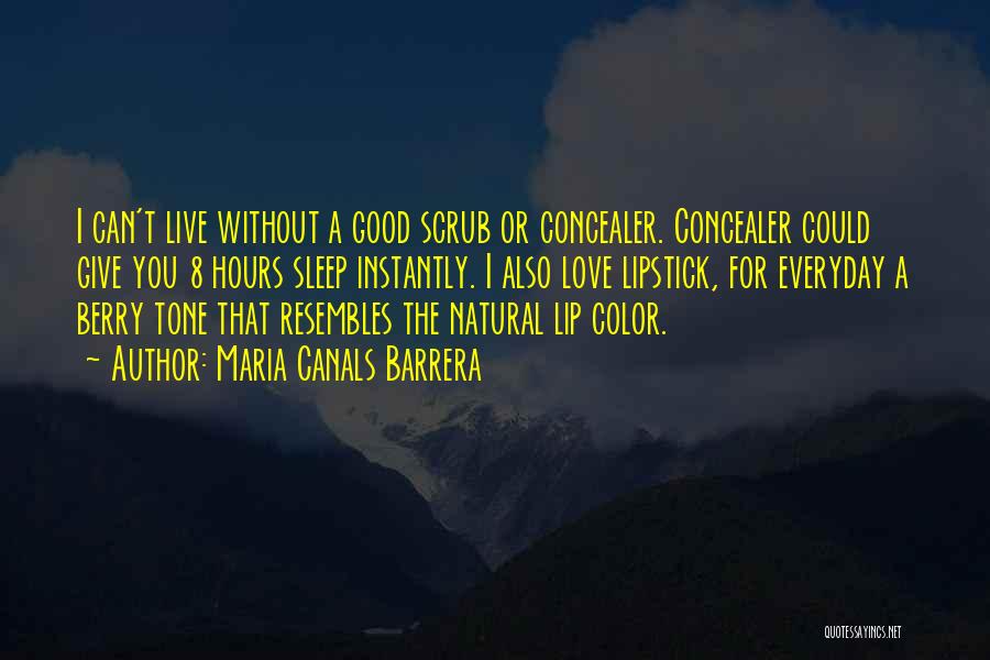 Maria Canals Barrera Quotes: I Can't Live Without A Good Scrub Or Concealer. Concealer Could Give You 8 Hours Sleep Instantly. I Also Love