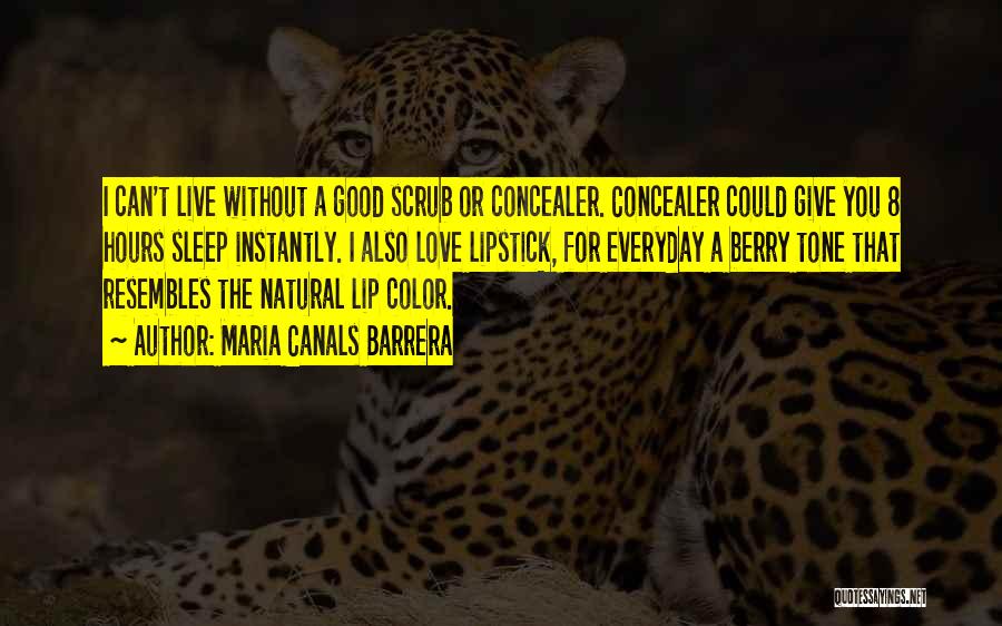 Maria Canals Barrera Quotes: I Can't Live Without A Good Scrub Or Concealer. Concealer Could Give You 8 Hours Sleep Instantly. I Also Love