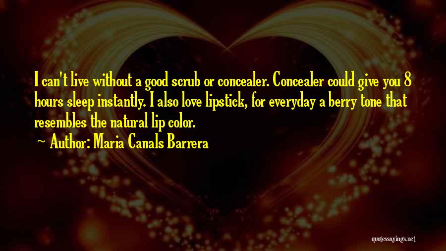 Maria Canals Barrera Quotes: I Can't Live Without A Good Scrub Or Concealer. Concealer Could Give You 8 Hours Sleep Instantly. I Also Love