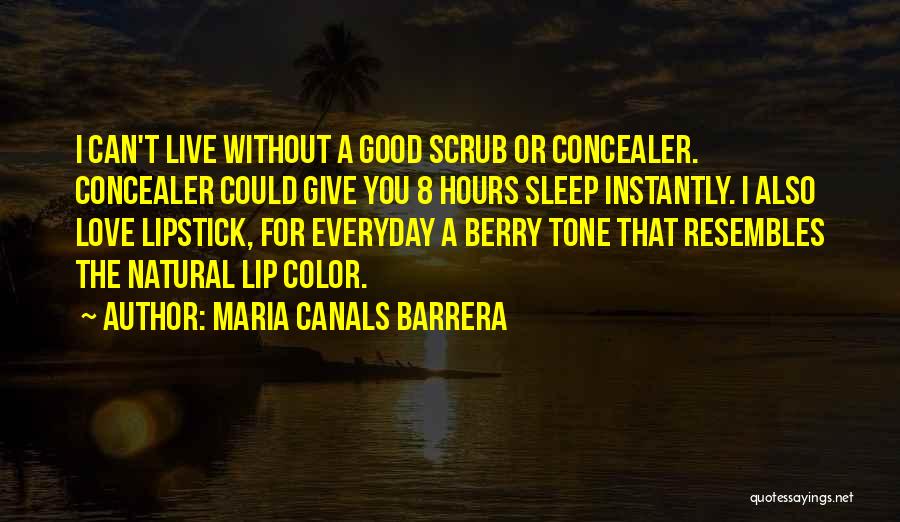 Maria Canals Barrera Quotes: I Can't Live Without A Good Scrub Or Concealer. Concealer Could Give You 8 Hours Sleep Instantly. I Also Love