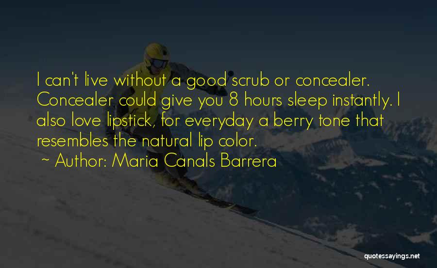 Maria Canals Barrera Quotes: I Can't Live Without A Good Scrub Or Concealer. Concealer Could Give You 8 Hours Sleep Instantly. I Also Love