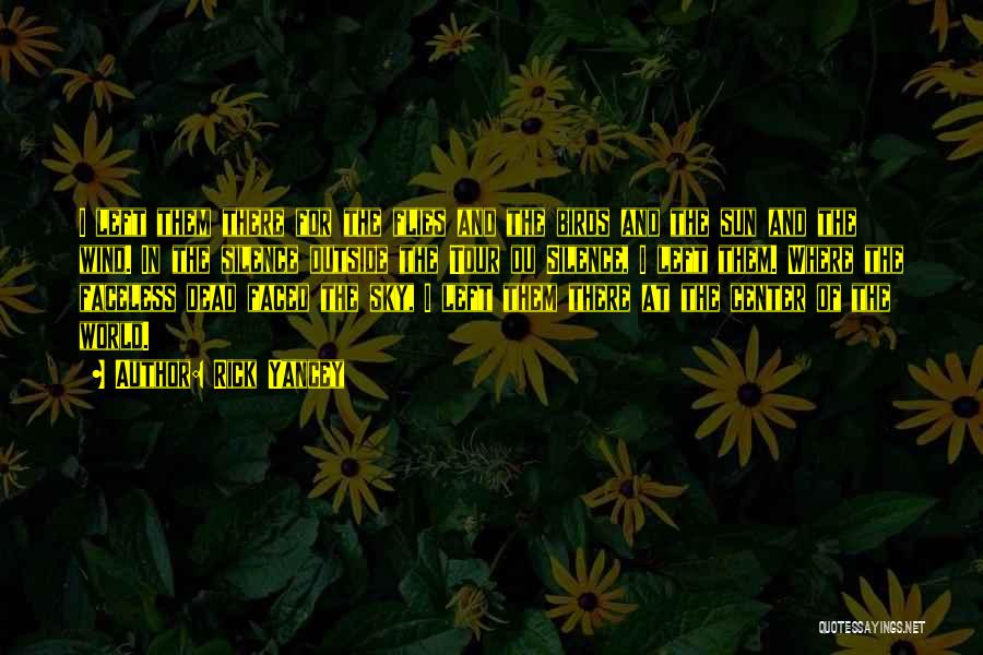 Rick Yancey Quotes: I Left Them There For The Flies And The Birds And The Sun And The Wind. In The Silence Outside