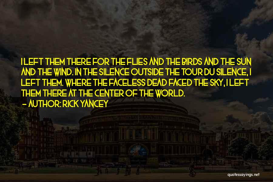 Rick Yancey Quotes: I Left Them There For The Flies And The Birds And The Sun And The Wind. In The Silence Outside