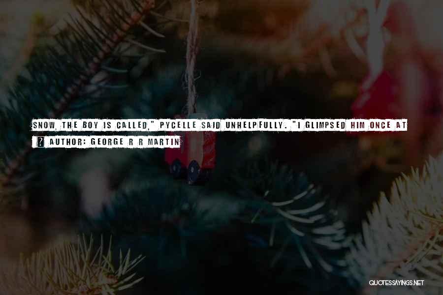 George R R Martin Quotes: Snow, The Boy Is Called, Pycelle Said Unhelpfully. I Glimpsed Him Once At Winterfell, The Queen Said, Though The Starks