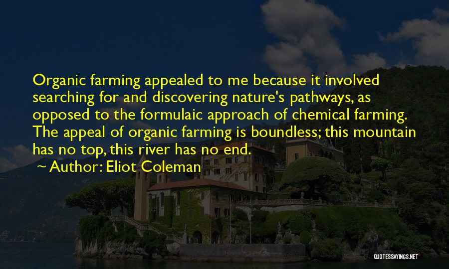 Eliot Coleman Quotes: Organic Farming Appealed To Me Because It Involved Searching For And Discovering Nature's Pathways, As Opposed To The Formulaic Approach