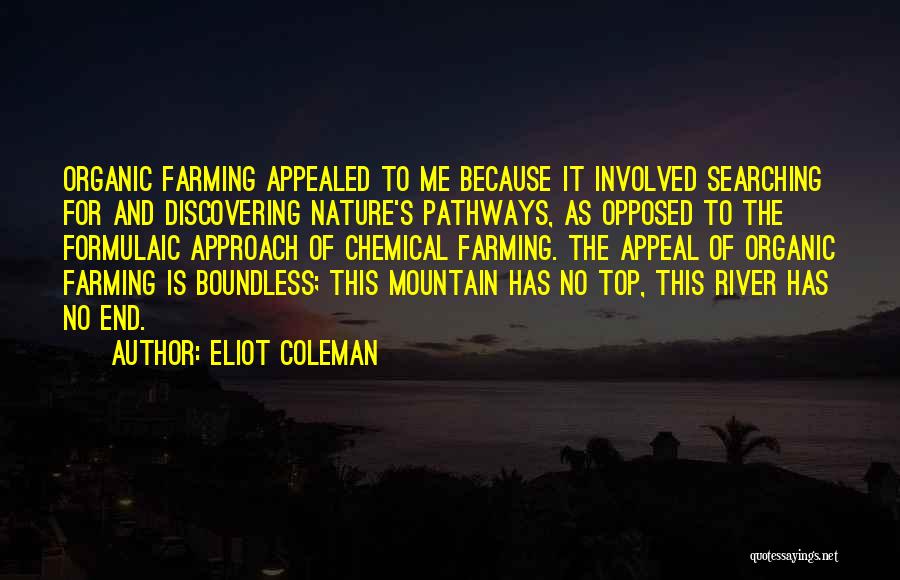 Eliot Coleman Quotes: Organic Farming Appealed To Me Because It Involved Searching For And Discovering Nature's Pathways, As Opposed To The Formulaic Approach