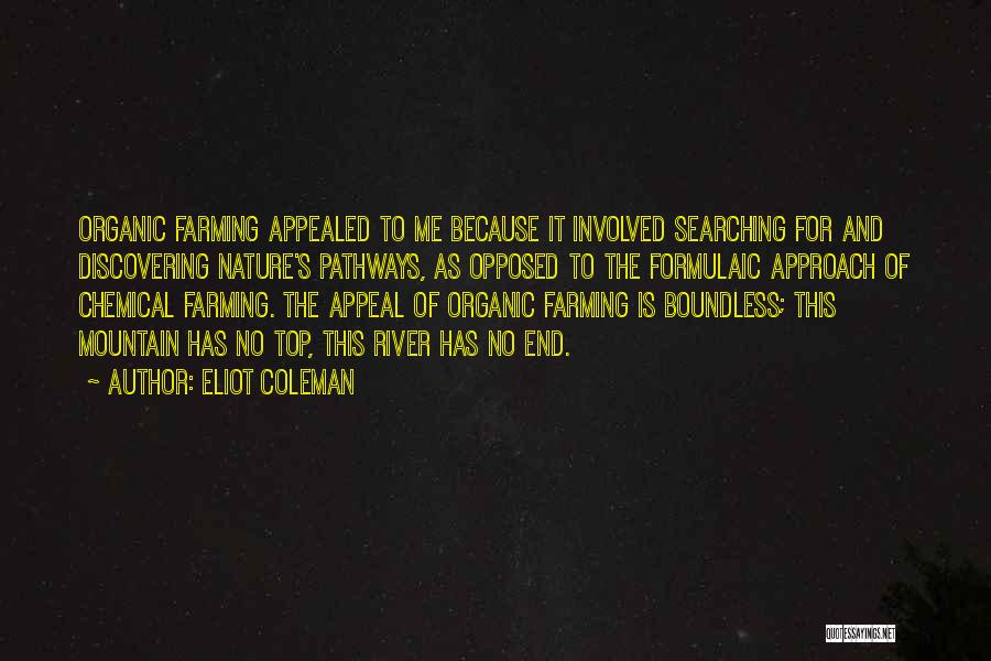 Eliot Coleman Quotes: Organic Farming Appealed To Me Because It Involved Searching For And Discovering Nature's Pathways, As Opposed To The Formulaic Approach