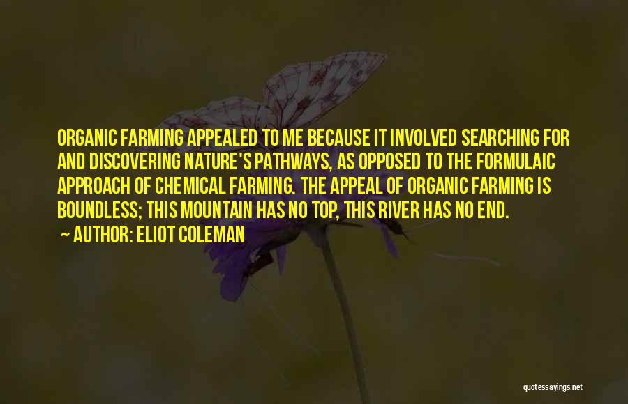 Eliot Coleman Quotes: Organic Farming Appealed To Me Because It Involved Searching For And Discovering Nature's Pathways, As Opposed To The Formulaic Approach