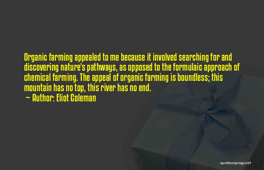 Eliot Coleman Quotes: Organic Farming Appealed To Me Because It Involved Searching For And Discovering Nature's Pathways, As Opposed To The Formulaic Approach